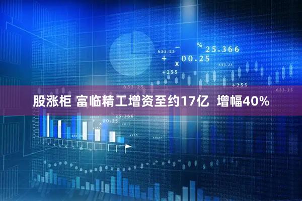 股涨柜 富临精工增资至约17亿  增幅40%