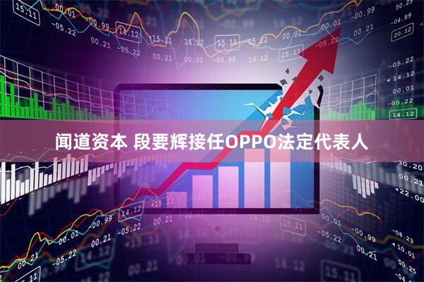 闻道资本 段要辉接任OPPO法定代表人