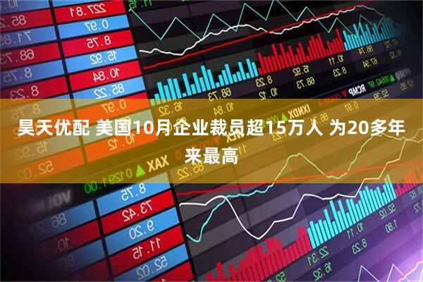 昊天优配 美国10月企业裁员超15万人 为20多年来最高