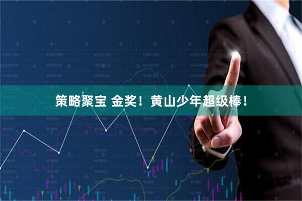 策略聚宝 金奖！黄山少年超级棒！