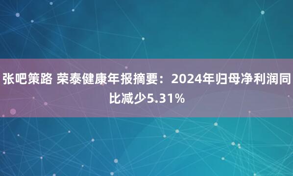 张吧策路 荣泰健康年报摘要:2024年归母净利润同比减少5.31%