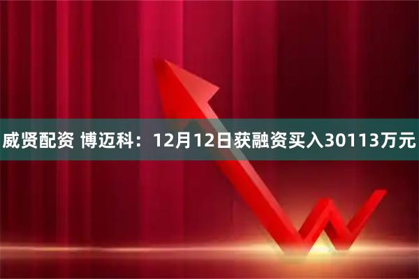 威贤配资 博迈科：12月12日获融资买入30113万元
